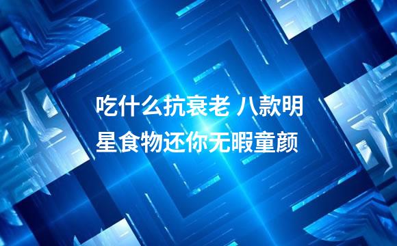 吃什么抗衰老 八款明星食物还你无暇童颜